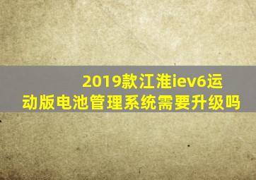 2019款江淮iev6运动版电池管理系统需要升级吗