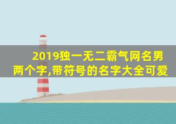 2019独一无二霸气网名男两个字,带符号的名字大全可爱