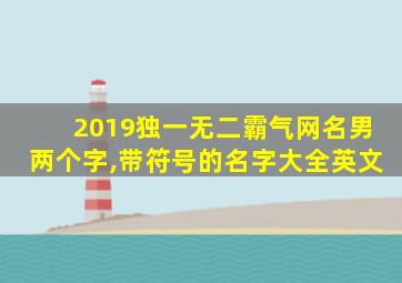 2019独一无二霸气网名男两个字,带符号的名字大全英文