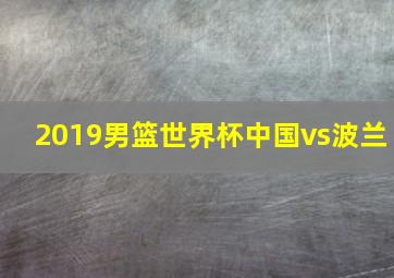 2019男篮世界杯中国vs波兰