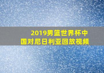 2019男篮世界杯中国对尼日利亚回放视频