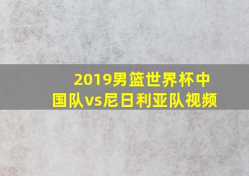 2019男篮世界杯中国队vs尼日利亚队视频