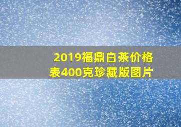 2019福鼎白茶价格表400克珍藏版图片