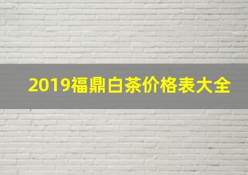 2019福鼎白茶价格表大全