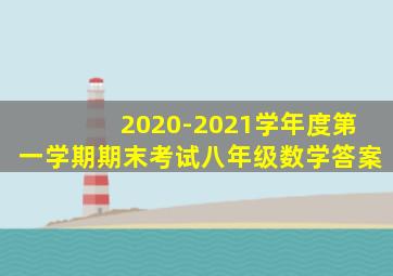 2020-2021学年度第一学期期末考试八年级数学答案