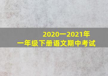 2020一2021年一年级下册语文期中考试