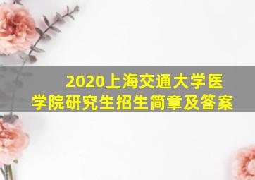 2020上海交通大学医学院研究生招生简章及答案