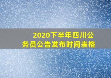 2020下半年四川公务员公告发布时间表格