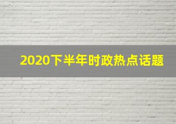 2020下半年时政热点话题