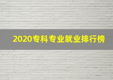 2020专科专业就业排行榜