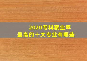 2020专科就业率最高的十大专业有哪些