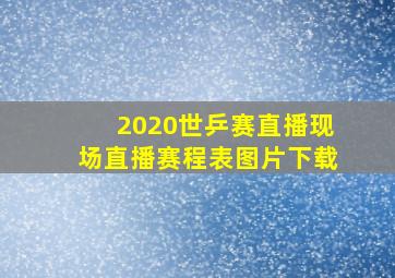 2020世乒赛直播现场直播赛程表图片下载