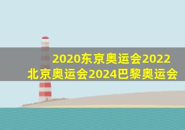 2020东京奥运会2022北京奥运会2024巴黎奥运会