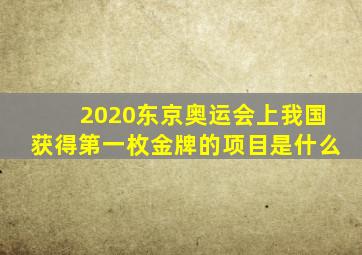 2020东京奥运会上我国获得第一枚金牌的项目是什么