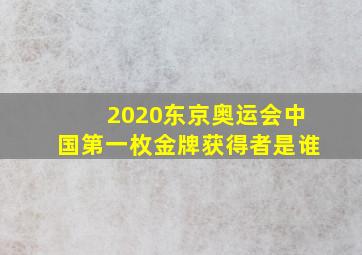 2020东京奥运会中国第一枚金牌获得者是谁