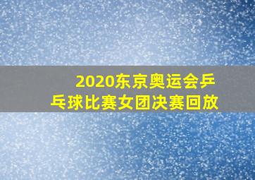 2020东京奥运会乒乓球比赛女团决赛回放