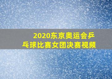 2020东京奥运会乒乓球比赛女团决赛视频