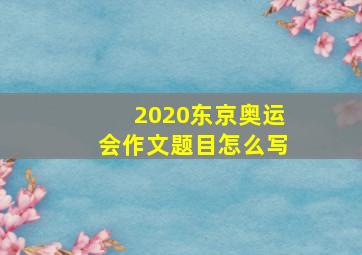 2020东京奥运会作文题目怎么写