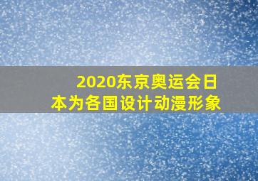 2020东京奥运会日本为各国设计动漫形象