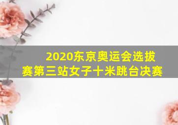 2020东京奥运会选拔赛第三站女子十米跳台决赛