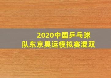 2020中国乒乓球队东京奥运模拟赛混双