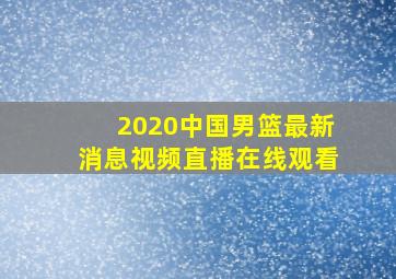 2020中国男篮最新消息视频直播在线观看