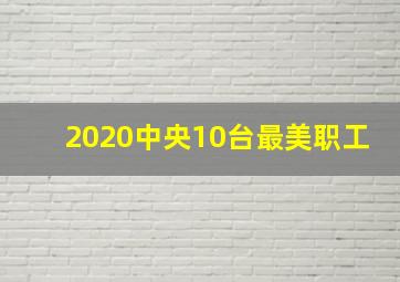 2020中央10台最美职工