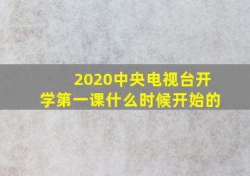 2020中央电视台开学第一课什么时候开始的