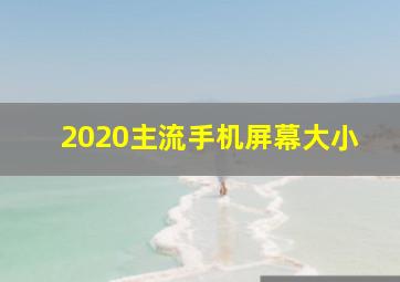 2020主流手机屏幕大小