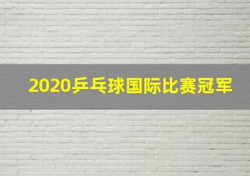 2020乒乓球国际比赛冠军