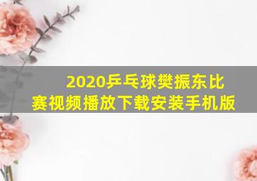 2020乒乓球樊振东比赛视频播放下载安装手机版