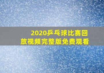 2020乒乓球比赛回放视频完整版免费观看