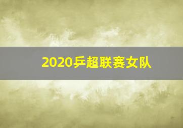 2020乒超联赛女队