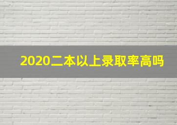 2020二本以上录取率高吗