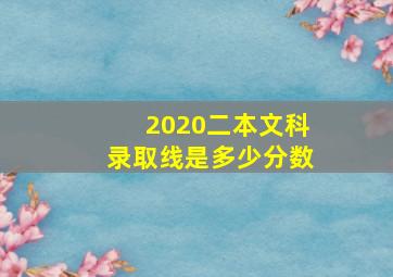 2020二本文科录取线是多少分数