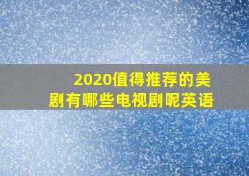 2020值得推荐的美剧有哪些电视剧呢英语