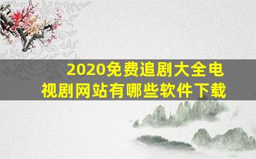 2020免费追剧大全电视剧网站有哪些软件下载