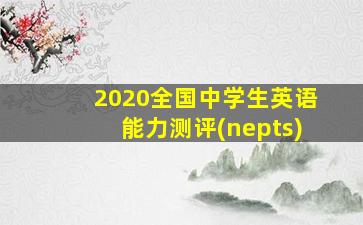 2020全国中学生英语能力测评(nepts)