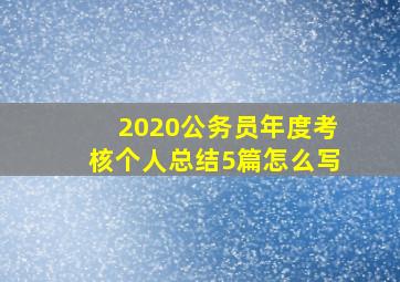 2020公务员年度考核个人总结5篇怎么写