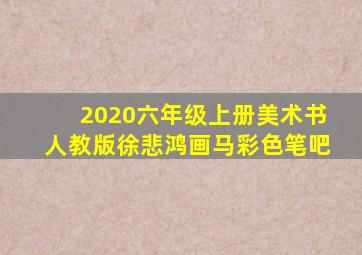 2020六年级上册美术书人教版徐悲鸿画马彩色笔吧