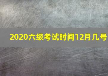 2020六级考试时间12月几号