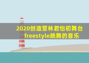 2020创造营林君怡初舞台freestyle跳舞的音乐