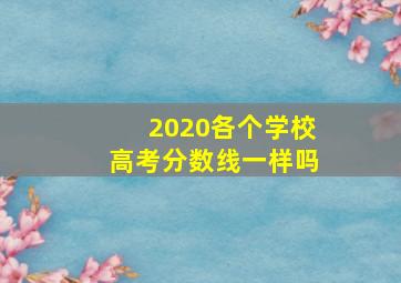 2020各个学校高考分数线一样吗