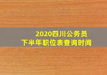 2020四川公务员下半年职位表查询时间