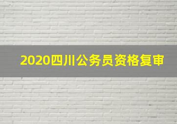 2020四川公务员资格复审