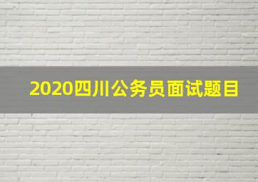 2020四川公务员面试题目