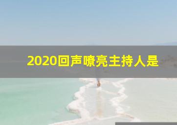 2020回声嘹亮主持人是