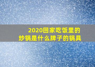 2020回家吃饭里的炒锅是什么牌子的锅具