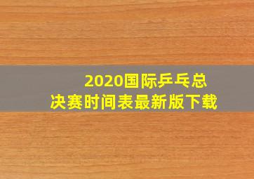 2020国际乒乓总决赛时间表最新版下载