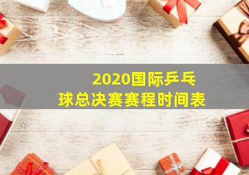 2020国际乒乓球总决赛赛程时间表